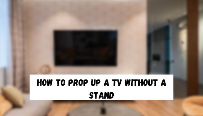 How to Prop Up a TV Without a Stand